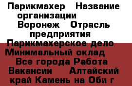 Парикмахер › Название организации ­ Boy Cut Воронеж › Отрасль предприятия ­ Парикмахерское дело › Минимальный оклад ­ 1 - Все города Работа » Вакансии   . Алтайский край,Камень-на-Оби г.